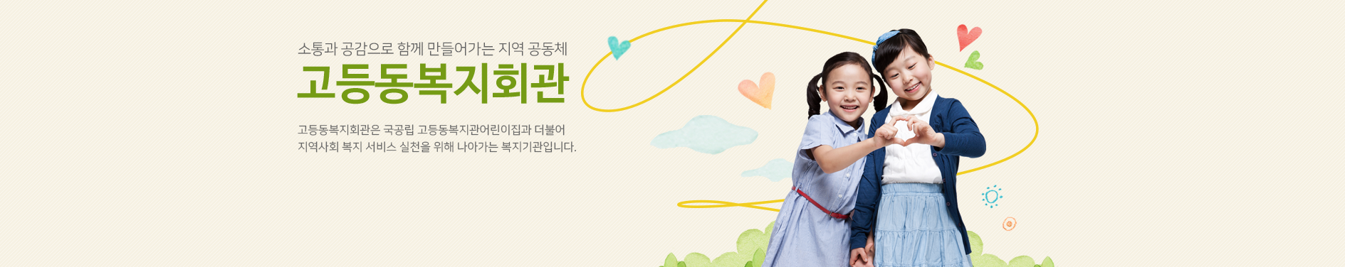 소통과 공감으로 함꼐 만들어가는 지역공동체 고등동복지회관 고등동복지회관은 시립 고등동복지관 어리이집과 더불어 지역사회가 함께 행복해지도록 노력하는 복지기간입니다.